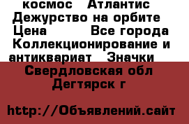 1.1) космос : Атлантис - Дежурство на орбите › Цена ­ 990 - Все города Коллекционирование и антиквариат » Значки   . Свердловская обл.,Дегтярск г.